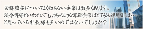 労務監査って何？と思う企業は数多くあります。法令遵守と言われても、うちのような零細企業ではとても法律通りには・・・と思っている社長も多いのではないでしょうか？